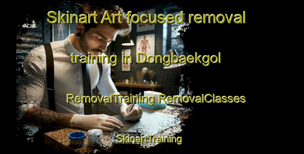 Skinart Art-focused removal training in Dongbaekgol | #RemovalTraining #RemovalClasses #SkinartTraining-Korea