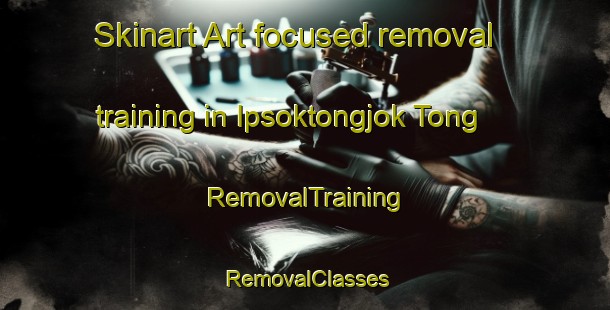 Skinart Art-focused removal training in Ipsoktongjok Tong | RemovalTraining | RemovalClasses | SkinartTraining-Korea