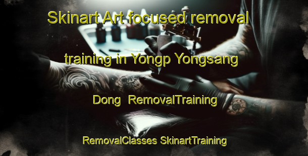 Skinart Art-focused removal training in Yongp Yongsang Dong | #RemovalTraining #RemovalClasses #SkinartTraining-Korea