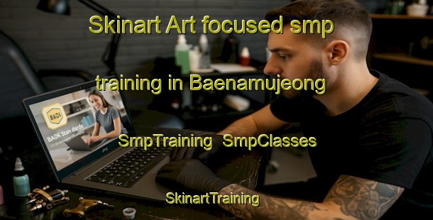 Skinart Art-focused smp training in Baenamujeong | SmpTraining | SmpClasses | SkinartTraining-Korea