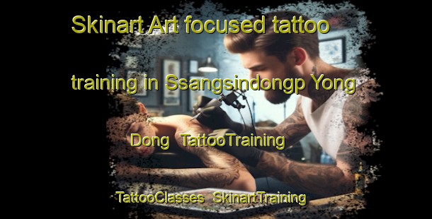 Skinart Art-focused tattoo training in Ssangsindongp Yong Dong | TattooTraining | TattooClasses | SkinartTraining-Korea