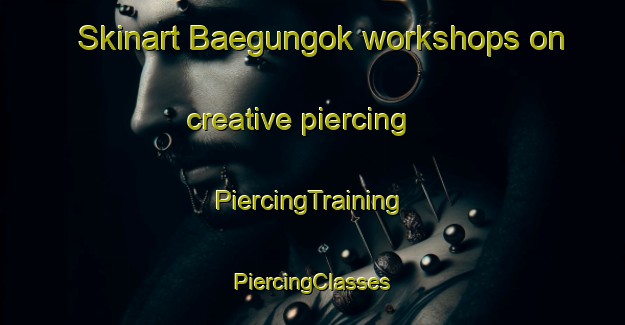 Skinart Baegungok workshops on creative piercing | #PiercingTraining #PiercingClasses #SkinartTraining-Korea