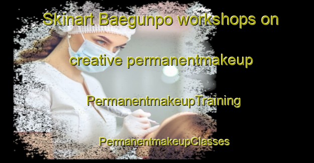 Skinart Baegunpo workshops on creative permanentmakeup | #PermanentmakeupTraining #PermanentmakeupClasses #SkinartTraining-Korea