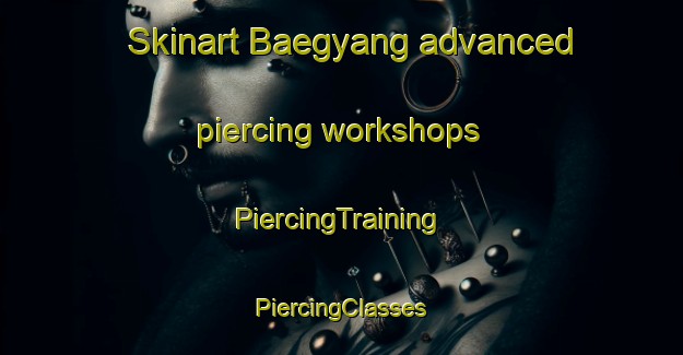 Skinart Baegyang advanced piercing workshops | #PiercingTraining #PiercingClasses #SkinartTraining-Korea