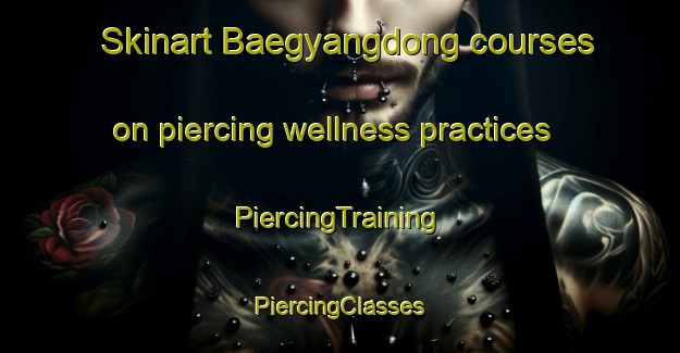 Skinart Baegyangdong courses on piercing wellness practices | #PiercingTraining #PiercingClasses #SkinartTraining-Korea