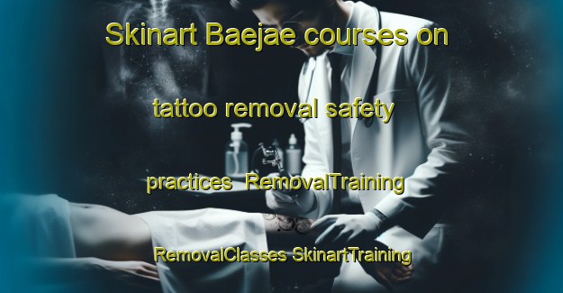 Skinart Baejae courses on tattoo removal safety practices | #RemovalTraining #RemovalClasses #SkinartTraining-Korea