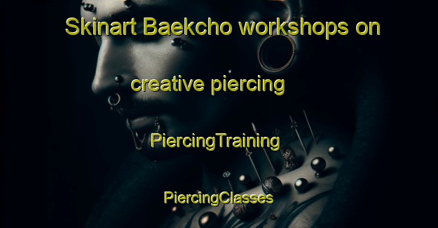 Skinart Baekcho workshops on creative piercing | #PiercingTraining #PiercingClasses #SkinartTraining-Korea