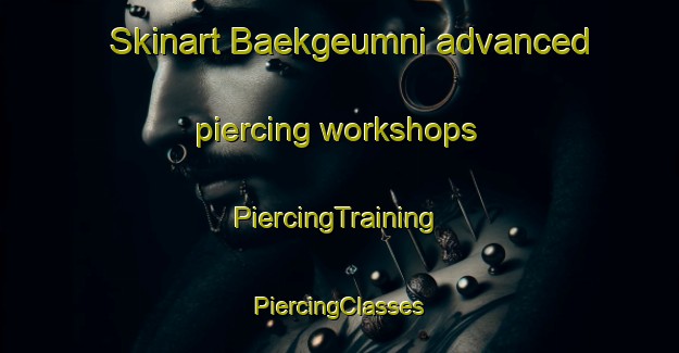 Skinart Baekgeumni advanced piercing workshops | #PiercingTraining #PiercingClasses #SkinartTraining-Korea