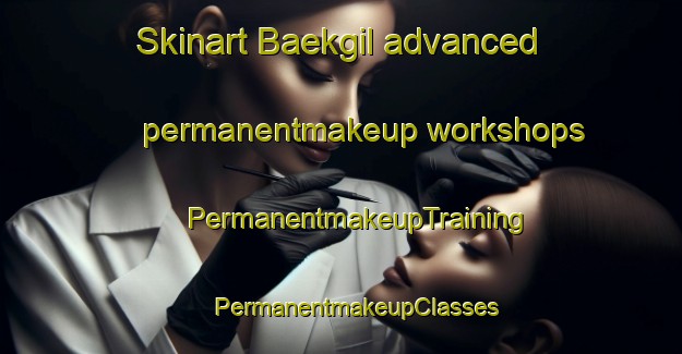 Skinart Baekgil advanced permanentmakeup workshops | #PermanentmakeupTraining #PermanentmakeupClasses #SkinartTraining-Korea