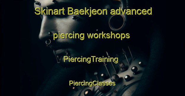 Skinart Baekjeon advanced piercing workshops | #PiercingTraining #PiercingClasses #SkinartTraining-Korea