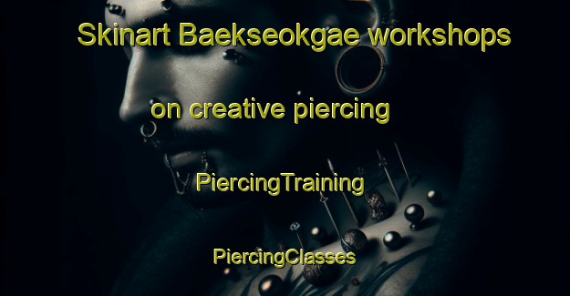 Skinart Baekseokgae workshops on creative piercing | #PiercingTraining #PiercingClasses #SkinartTraining-Korea