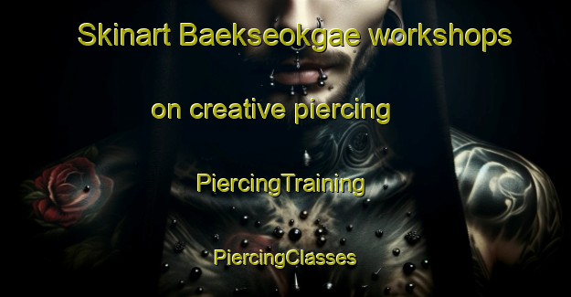 Skinart Baekseokgae workshops on creative piercing | #PiercingTraining #PiercingClasses #SkinartTraining-Korea