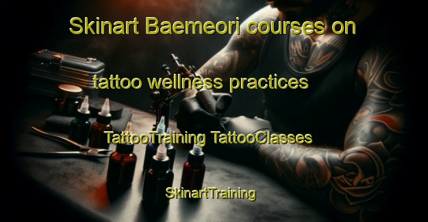 Skinart Baemeori courses on tattoo wellness practices | #TattooTraining #TattooClasses #SkinartTraining-Korea