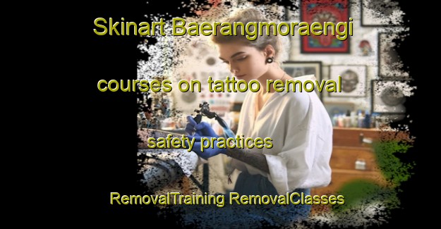 Skinart Baerangmoraengi courses on tattoo removal safety practices | #RemovalTraining #RemovalClasses #SkinartTraining-Korea