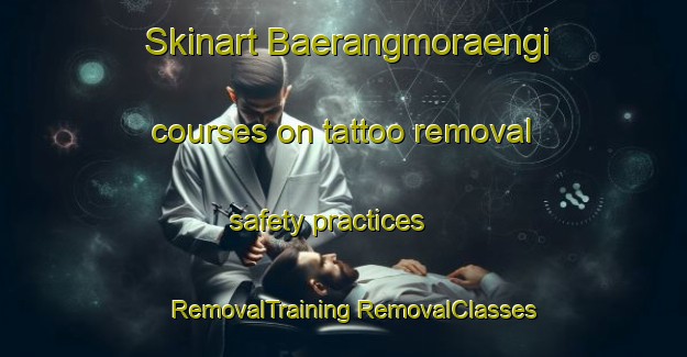 Skinart Baerangmoraengi courses on tattoo removal safety practices | #RemovalTraining #RemovalClasses #SkinartTraining-Korea