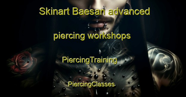Skinart Baesan advanced piercing workshops | PiercingTraining | PiercingClasses | SkinartTraining-Korea