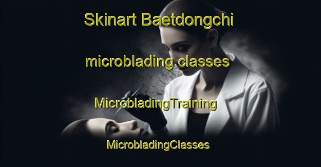 Skinart Baetdongchi microblading classes | MicrobladingTraining | MicrobladingClasses | SkinartTraining-Korea