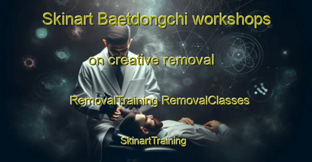 Skinart Baetdongchi workshops on creative removal | #RemovalTraining #RemovalClasses #SkinartTraining-Korea