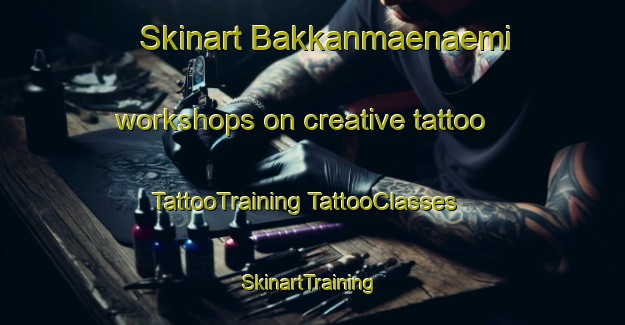 Skinart Bakkanmaenaemi workshops on creative tattoo | #TattooTraining #TattooClasses #SkinartTraining-Korea