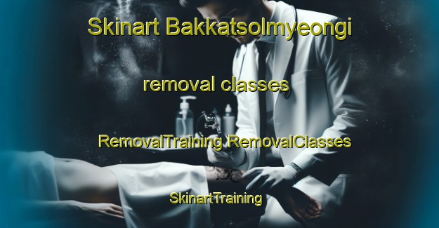 Skinart Bakkatsolmyeongi removal classes | #RemovalTraining #RemovalClasses #SkinartTraining-Korea