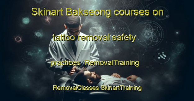 Skinart Bakseong courses on tattoo removal safety practices | #RemovalTraining #RemovalClasses #SkinartTraining-Korea