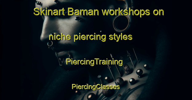 Skinart Baman workshops on niche piercing styles | #PiercingTraining #PiercingClasses #SkinartTraining-Korea