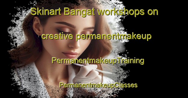 Skinart Bangat workshops on creative permanentmakeup | #PermanentmakeupTraining #PermanentmakeupClasses #SkinartTraining-Korea