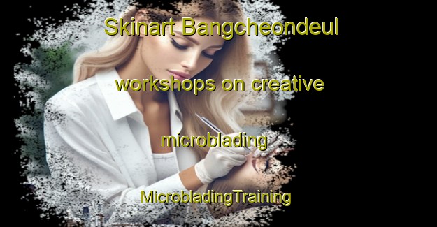 Skinart Bangcheondeul workshops on creative microblading | #MicrobladingTraining #MicrobladingClasses #SkinartTraining-Korea