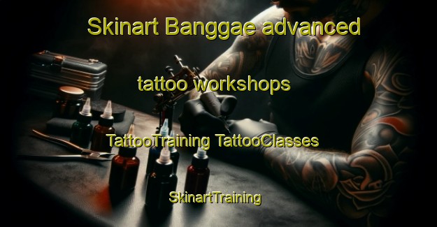 Skinart Banggae advanced tattoo workshops | #TattooTraining #TattooClasses #SkinartTraining-Korea