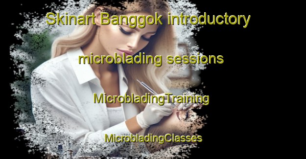 Skinart Banggok introductory microblading sessions | #MicrobladingTraining #MicrobladingClasses #SkinartTraining-Korea