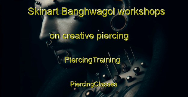 Skinart Banghwagol workshops on creative piercing | #PiercingTraining #PiercingClasses #SkinartTraining-Korea