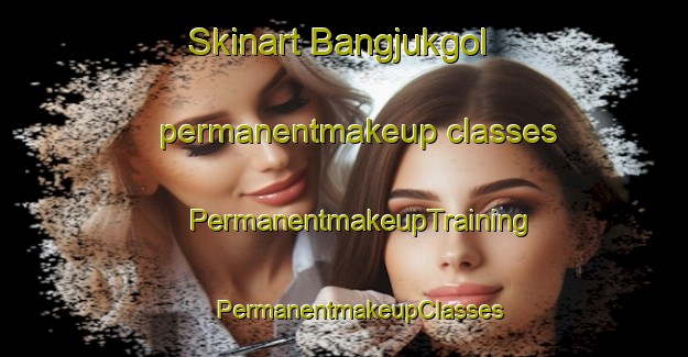 Skinart Bangjukgol permanentmakeup classes | #PermanentmakeupTraining #PermanentmakeupClasses #SkinartTraining-Korea