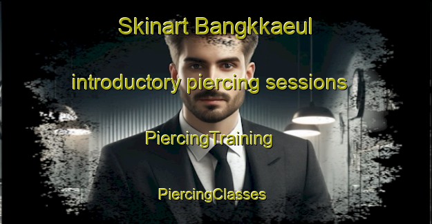 Skinart Bangkkaeul introductory piercing sessions | PiercingTraining | PiercingClasses | SkinartTraining-Korea