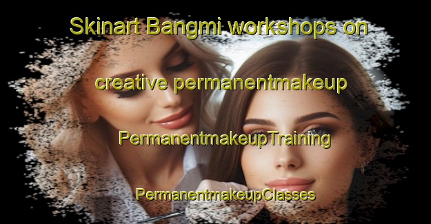 Skinart Bangmi workshops on creative permanentmakeup | #PermanentmakeupTraining #PermanentmakeupClasses #SkinartTraining-Korea