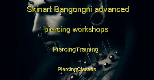 Skinart Bangongni advanced piercing workshops | #PiercingTraining #PiercingClasses #SkinartTraining-Korea