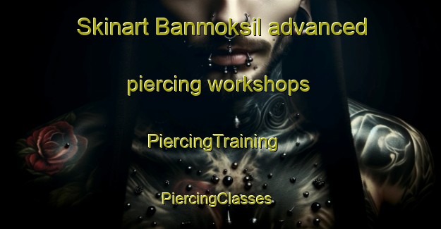 Skinart Banmoksil advanced piercing workshops | PiercingTraining | PiercingClasses | SkinartTraining-Korea