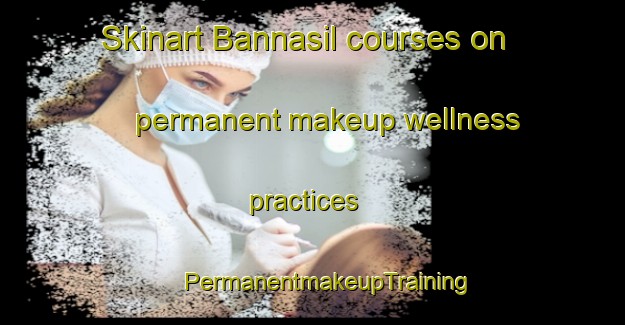 Skinart Bannasil courses on permanent makeup wellness practices | #PermanentmakeupTraining #PermanentmakeupClasses #SkinartTraining-Korea