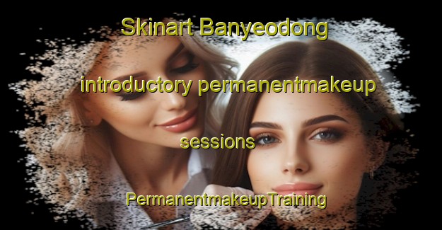 Skinart Banyeodong introductory permanentmakeup sessions | PermanentmakeupTraining | PermanentmakeupClasses | SkinartTraining-Korea