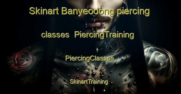 Skinart Banyeodong piercing classes | #PiercingTraining #PiercingClasses #SkinartTraining-Korea