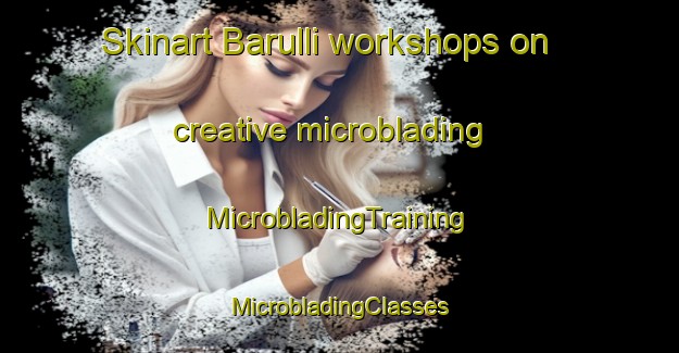 Skinart Barulli workshops on creative microblading | #MicrobladingTraining #MicrobladingClasses #SkinartTraining-Korea