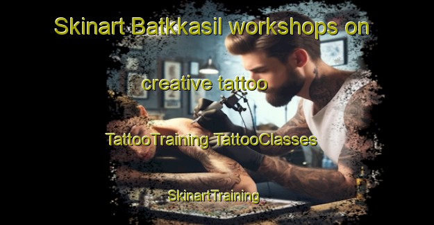 Skinart Batkkasil workshops on creative tattoo | #TattooTraining #TattooClasses #SkinartTraining-Korea