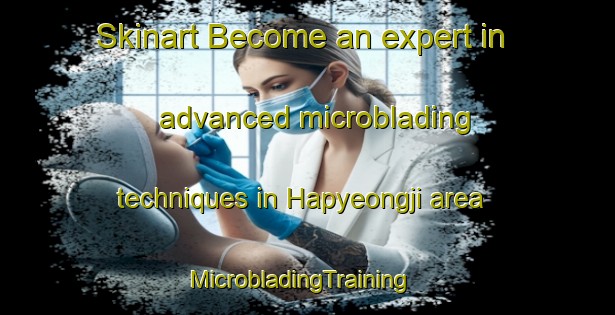 Skinart Become an expert in advanced microblading techniques in Hapyeongji area | MicrobladingTraining | MicrobladingClasses | SkinartTraining-Korea