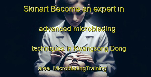 Skinart Become an expert in advanced microblading techniques in Kwangsong Dong area | MicrobladingTraining | MicrobladingClasses | SkinartTraining-Korea