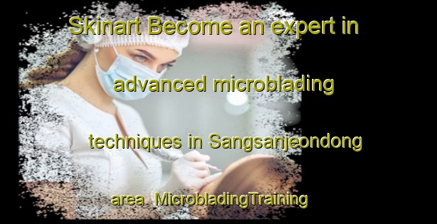 Skinart Become an expert in advanced microblading techniques in Sangsanjeondong area | MicrobladingTraining | MicrobladingClasses | SkinartTraining-Korea