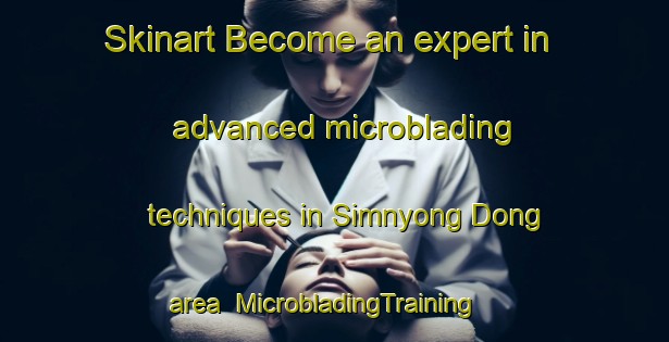 Skinart Become an expert in advanced microblading techniques in Simnyong Dong area | MicrobladingTraining | MicrobladingClasses | SkinartTraining-Korea