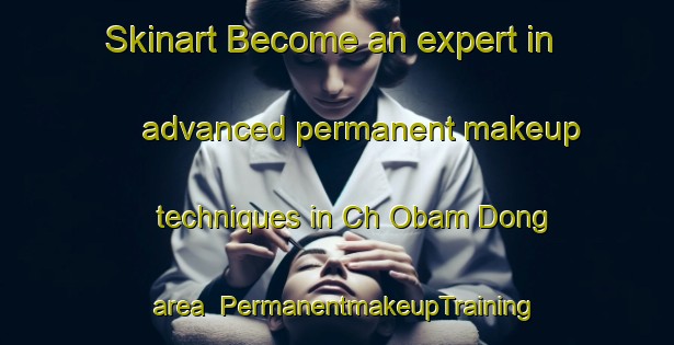 Skinart Become an expert in advanced permanent makeup techniques in Ch Obam Dong area | PermanentmakeupTraining | PermanentmakeupClasses | SkinartTraining-Korea
