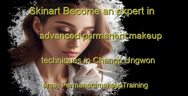 Skinart Become an expert in advanced permanent makeup techniques in Changp Ungwon area | PermanentmakeupTraining | PermanentmakeupClasses | SkinartTraining-Korea