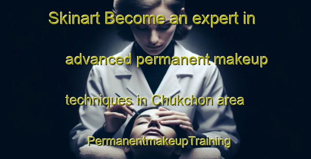 Skinart Become an expert in advanced permanent makeup techniques in Chukchon area | PermanentmakeupTraining | PermanentmakeupClasses | SkinartTraining-Korea