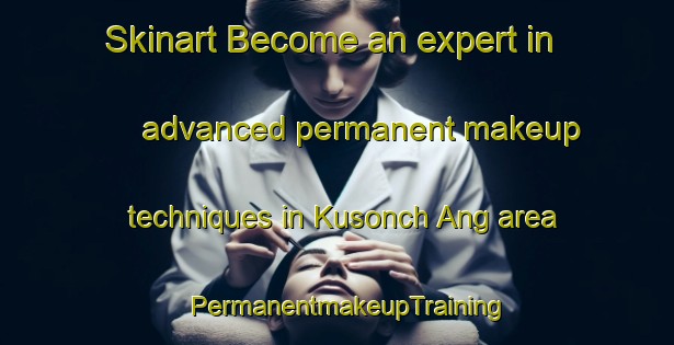 Skinart Become an expert in advanced permanent makeup techniques in Kusonch Ang area | PermanentmakeupTraining | PermanentmakeupClasses | SkinartTraining-Korea