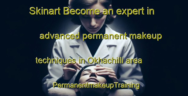 Skinart Become an expert in advanced permanent makeup techniques in Okhachilli area | PermanentmakeupTraining | PermanentmakeupClasses | SkinartTraining-Korea